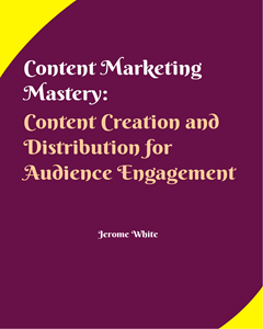 Content Marketing Mastery: Content Creation and Distribution For Audience Engagement