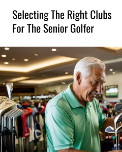 Selecting The Right Clubs For The Senior Golfer